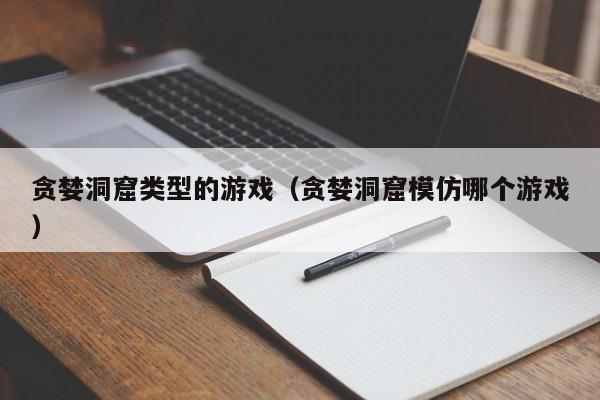 贪婪洞窟类型的游戏(贪婪洞窟模仿哪个游戏)