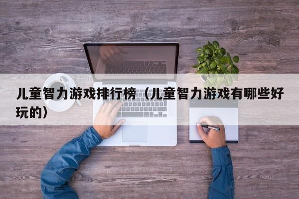 儿童智力游戏排行榜(儿童智力游戏有哪些好玩的)
