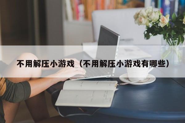 不用解压小游戏(不用解压小游戏有哪些)