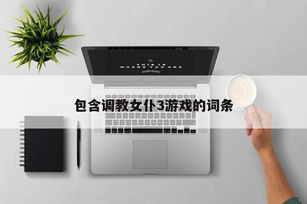 包含调教女仆3游戏的词条