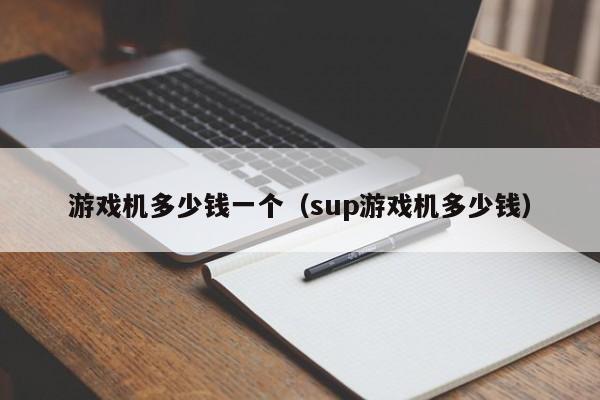 游戏机多少钱一个(sup游戏机多少钱)