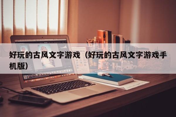 好玩的古风文字游戏(好玩的古风文字游戏手机版)
