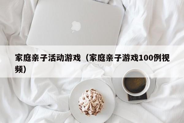 家庭亲子活动游戏(家庭亲子游戏100例视频)