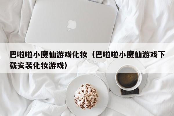 巴啦啦小魔仙游戏化妆(巴啦啦小魔仙游戏下载安装化妆游戏)