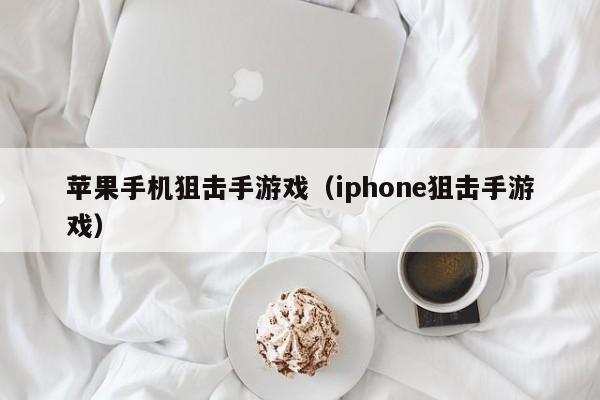 苹果手机狙击手游戏(iphone狙击手游戏)