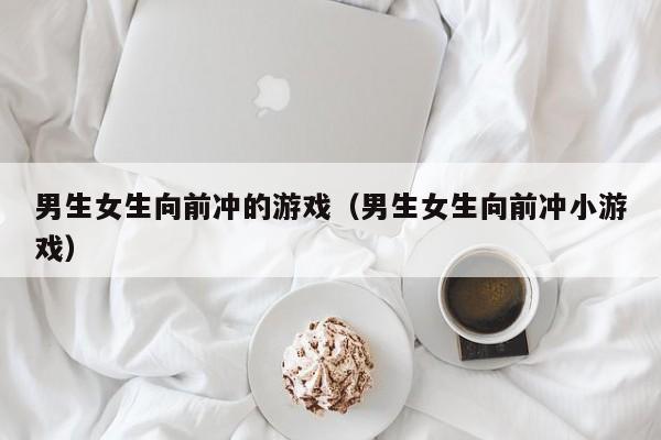 男生女生向前冲的游戏(男生女生向前冲小游戏)