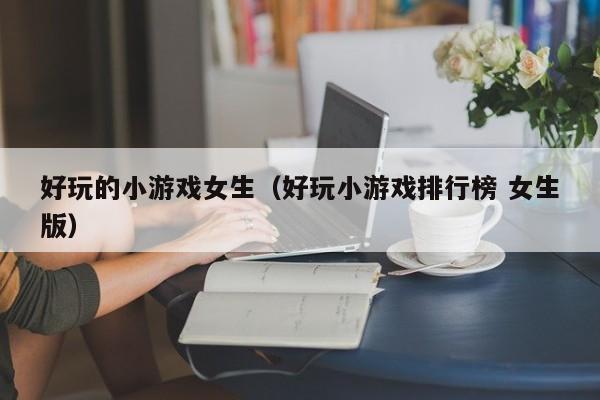 好玩的小游戏女生(好玩小游戏排行榜 女生版)