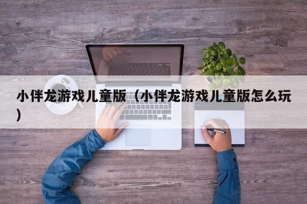 小伴龙游戏儿童版(小伴龙游戏儿童版怎么玩)