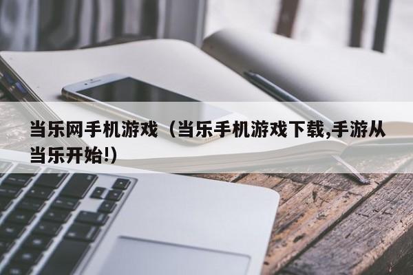 当乐网手机游戏(当乐手机游戏下载,手游从当乐开始!)