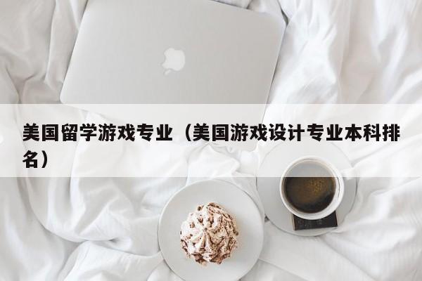 美国留学游戏专业(美国游戏设计专业本科排名)