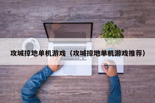 攻城掠地单机游戏(攻城掠地单机游戏推荐)