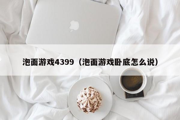 泡面游戏4399(泡面游戏卧底怎么说)