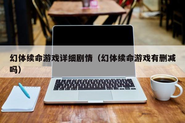 幻体续命游戏详细剧情(幻体续命游戏有删减吗)