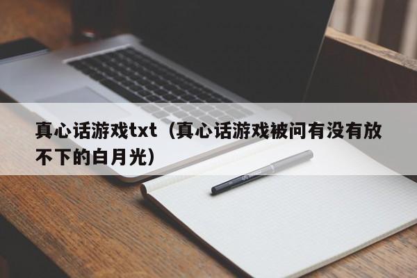 真心话游戏txt(真心话游戏被问有没有放不下的白月光)