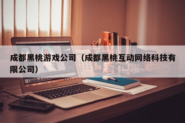 成都黑桃游戏公司(成都黑桃互动网络科技有限公司)