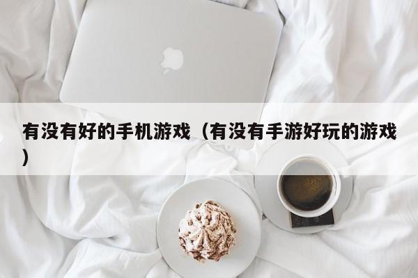有没有好的手机游戏(有没有手游好玩的游戏)