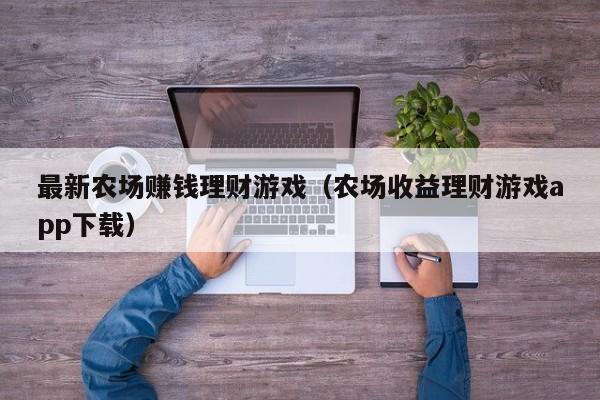 最新农场赚钱理财游戏（农场收益理财游戏app下载）