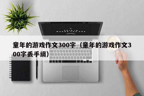 童年的游戏作文300字（童年的游戏作文300字丢手绢）