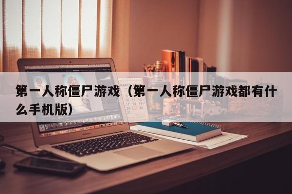 第一人称僵尸游戏（第一人称僵尸游戏都有什么手机版）
