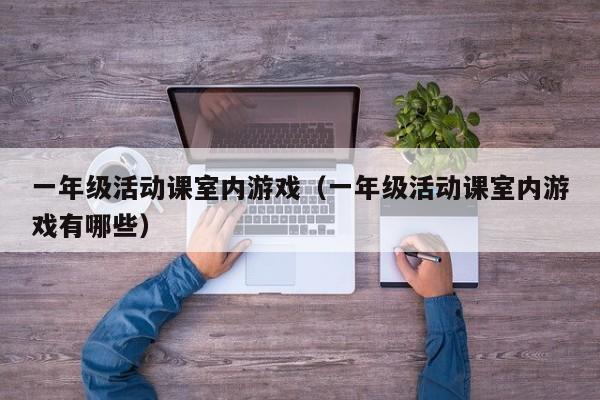 一年级活动课室内游戏（一年级活动课室内游戏有哪些）