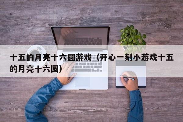 十五的月亮十六圆游戏（开心一刻小游戏十五的月亮十六圆）