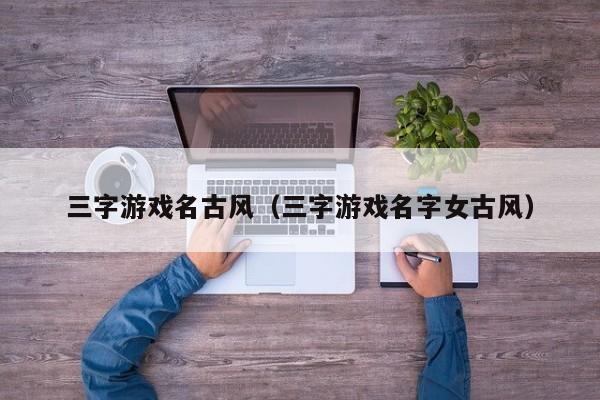 三字游戏名古风(三字游戏名字女古风)