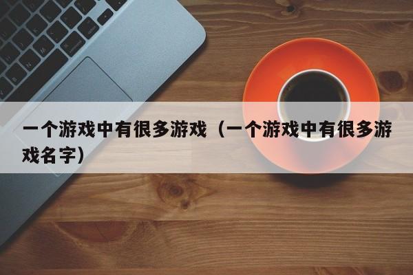 一个游戏中有很多游戏(一个游戏中有很多游戏名字)