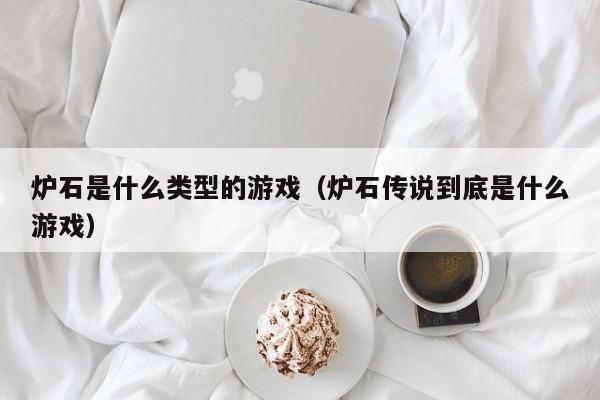 炉石是什么类型的游戏(炉石传说到底是什么游戏)