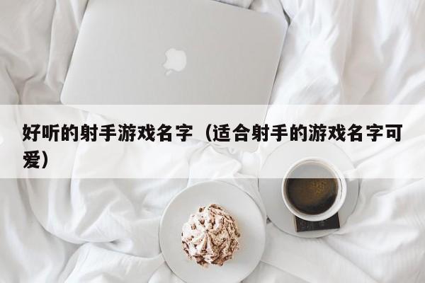 好听的射手游戏名字(适合射手的游戏名字可爱)