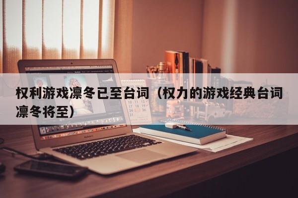 权利游戏凛冬已至台词(权力的游戏经典台词凛冬将至)