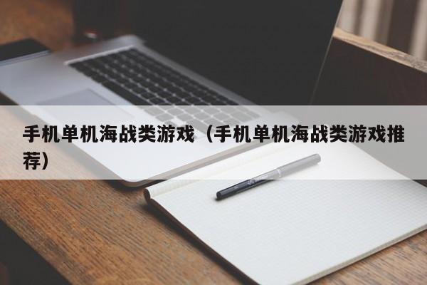 手机单机海战类游戏(手机单机海战类游戏推荐)