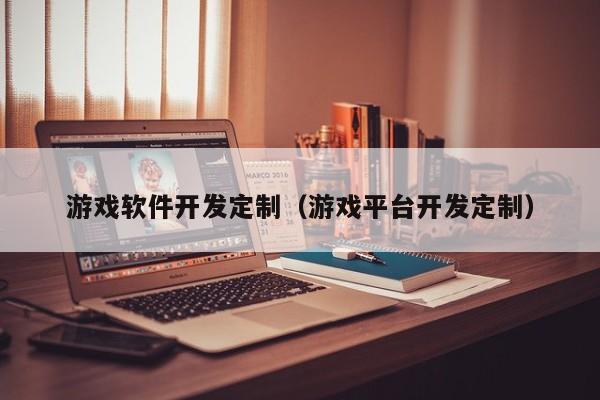 游戏软件开发定制(游戏平台开发定制)