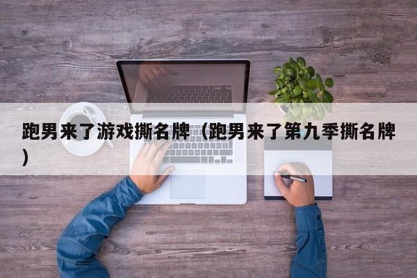 跑男来了游戏撕名牌(跑男来了第九季撕名牌)