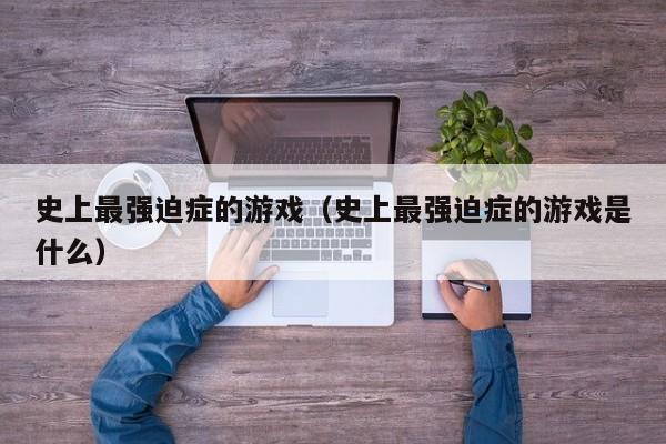 史上最强迫症的游戏(史上最强迫症的游戏是什么)