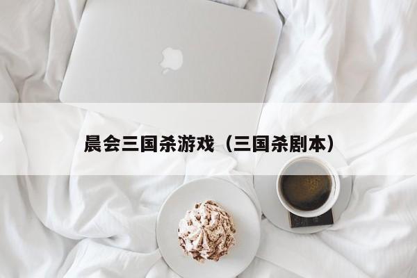 晨会三国杀游戏(三国杀剧本)