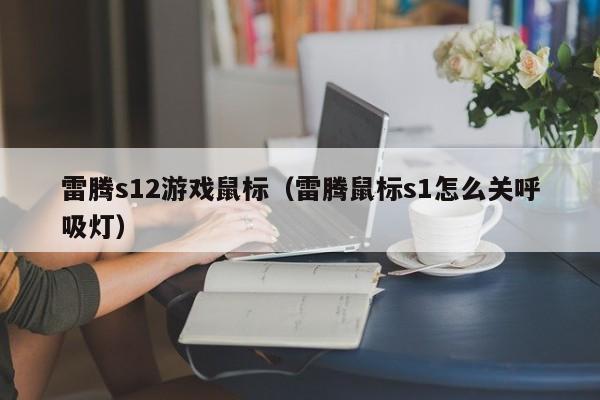 雷腾s12游戏鼠标(雷腾鼠标s1怎么关呼吸灯)