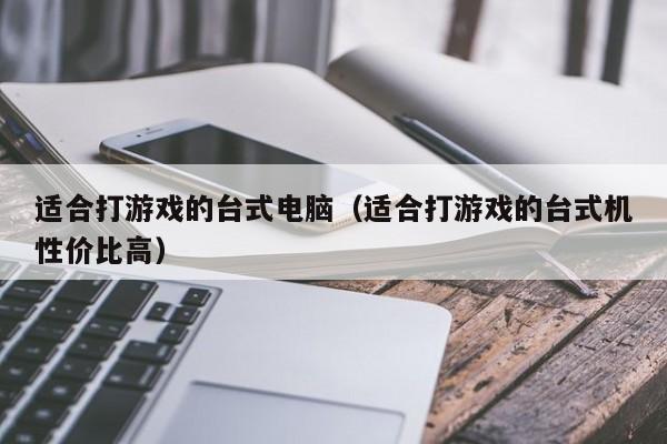 适合打游戏的台式电脑(适合打游戏的台式机性价比高)