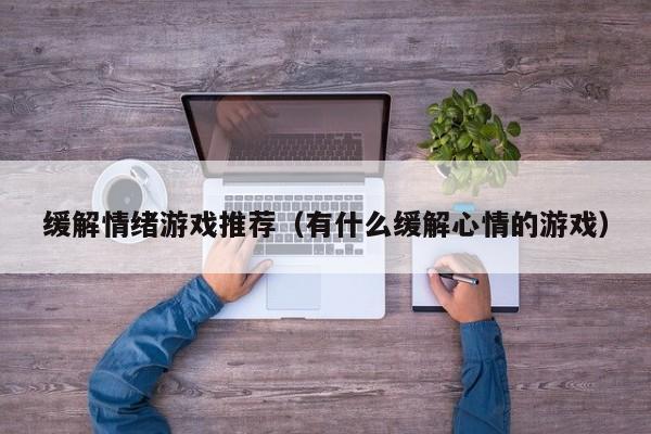 缓解情绪游戏推荐(有什么缓解心情的游戏)