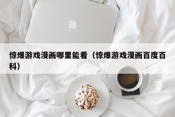 惊爆游戏漫画哪里能看(惊爆游戏漫画百度百科)