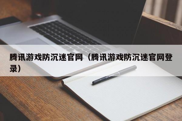 腾讯游戏防沉迷官网（腾讯游戏防沉迷官网登录）