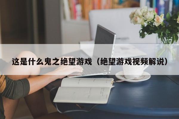 这是什么鬼之绝望游戏(绝望游戏视频解说)