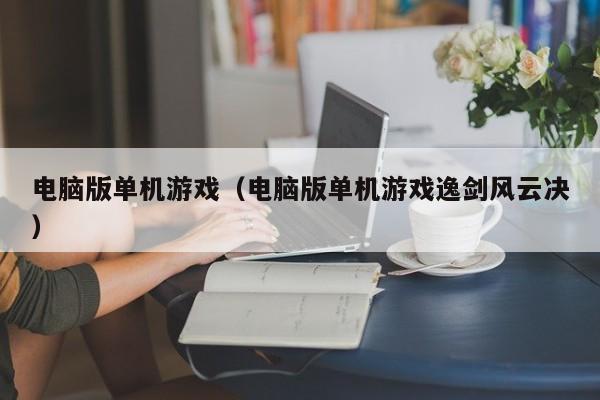 电脑版单机游戏(电脑版单机游戏逸剑风云决)