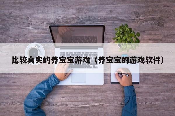 比较真实的养宝宝游戏(养宝宝的游戏软件)