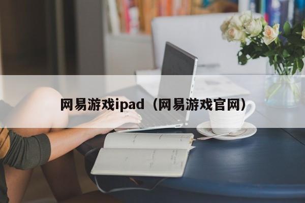 网易游戏ipad（网易游戏官网）