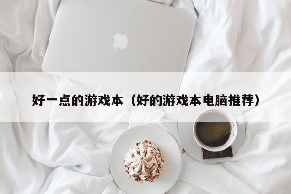 好一点的游戏本（好的游戏本电脑推荐）