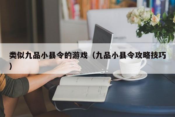 类似九品小县令的游戏(九品小县令攻略技巧)