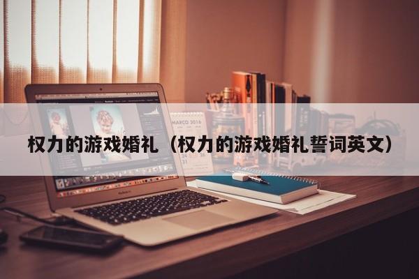 权力的游戏婚礼(权力的游戏婚礼誓词英文)