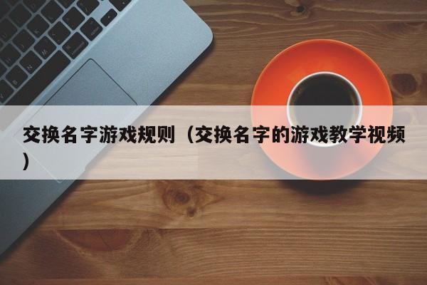 交换名字游戏规则(交换名字的游戏教学视频)