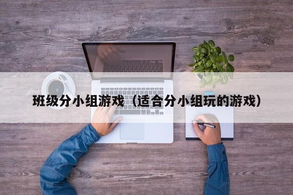 班级分小组游戏（适合分小组玩的游戏）