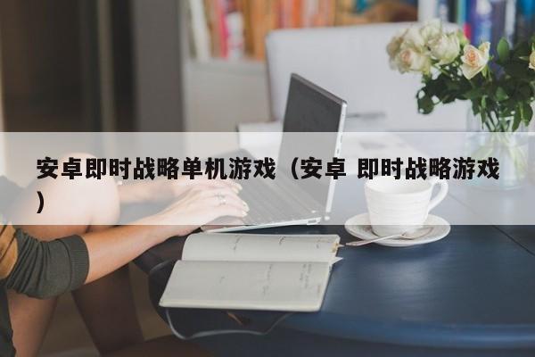 安卓即时战略单机游戏（安卓 即时战略游戏）